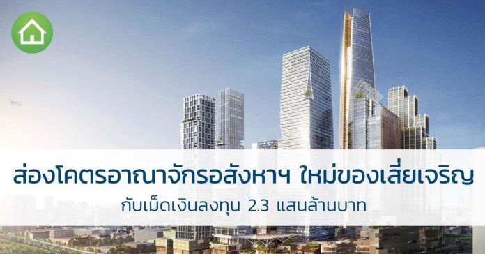 ส่อง โคตรอาณาจักรอสังหาฯใหม่ของ เสี่ยเจริญ กับเม็ดเงินลงทุน 2.3 แสนล้านบาท เสี่ยเจริญ